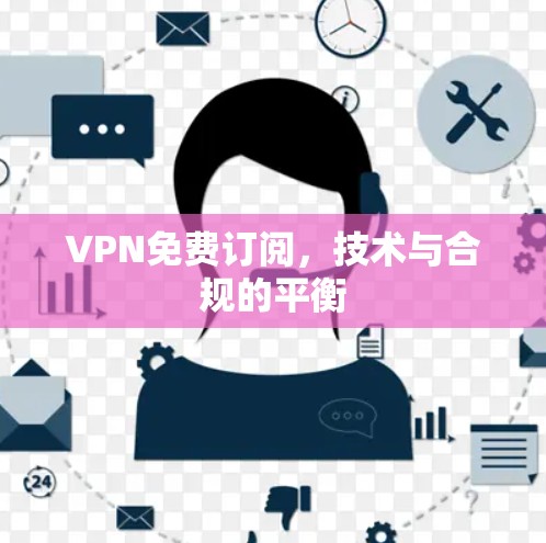 VPN免费订阅，技术与合规的平衡