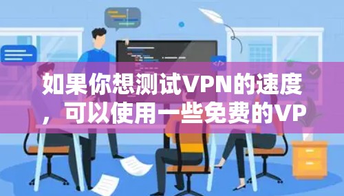 如果你想测试VPN的速度，可以使用一些免费的VPN测速工具。以下是一些常用的免费测速工具