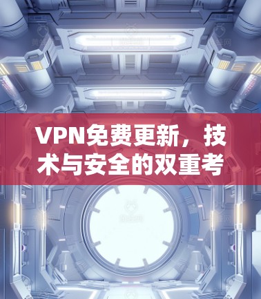 VPN免费更新,技术与安全的双重考验 VPN免费更新,技术与安全的双重考验