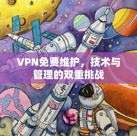 VPN免费维护，技术与管理的双重挑战