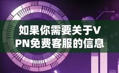 如果你需要关于VPN免费客服的信息，通常VPN服务提供商会提供客服支持，帮助用户解决问题。以下是一些常见的免费VPN服务提供商及其客服信息