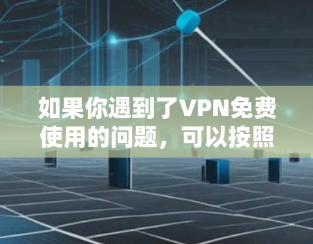 如果你遇到了VPN免费使用的问题,可以按照以下步骤进行修复和优化 如果你遇到了VPN免费使用的问题,可以按照以下步骤进行修复和优化