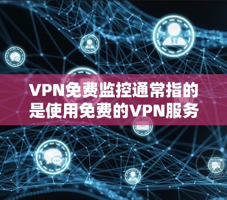 VPN免费监控通常指的是使用免费的VPN服务来进行监控活动，例如监控网络流量、用户活动或安全威胁。以下是对这一概念的详细分析