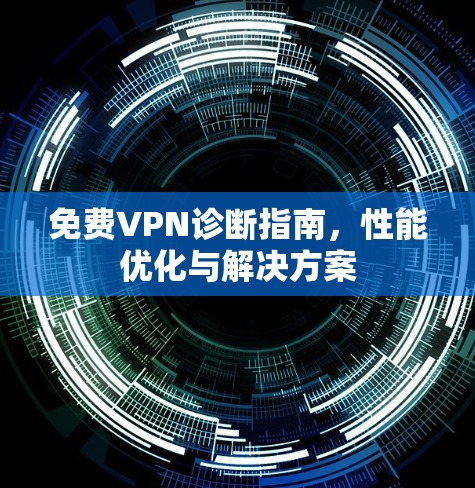 免费VPN诊断指南，性能优化与解决方案