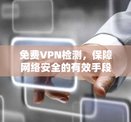 免费VPN检测，保障网络安全的有效手段