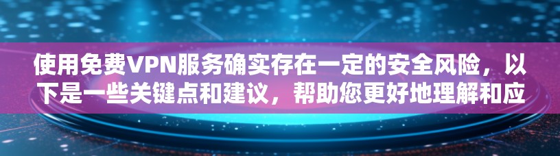 使用免费VPN服务确实存在一定的安全风险，以下是一些关键点和建议，帮助您更好地理解和应对这些风险