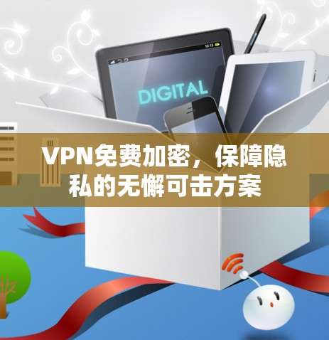 VPN免费加密，保障隐私的无懈可击方案