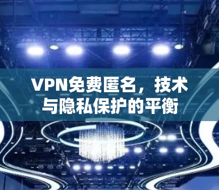 VPN免费匿名，技术与隐私保护的平衡