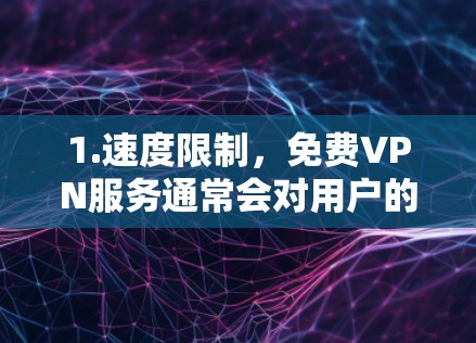 1.速度限制,免费VPN服务通常会对用户的下载或上传速度进行限制,尤其是在高峰期或某些地区。为了获得更好的速度,可能需要使用付费的VPN服务 1.速度限制,免费VPN服务通常会对用户的下载或上传速度进行限制,尤其是在高峰期或某些地区。为了获得更好的速度,可能需要使用付费的VPN服务