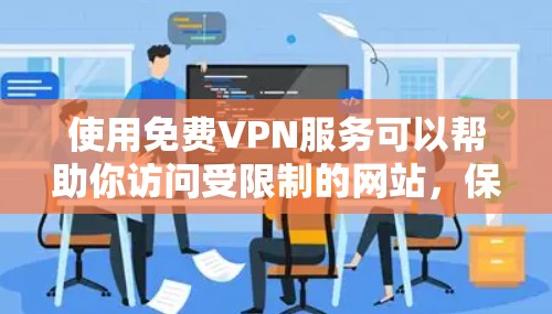 使用免费VPN服务可以帮助你访问受限制的网站，保护隐私，或者连接到安全的公共网络。不过，免费VPN服务通常有以下限制