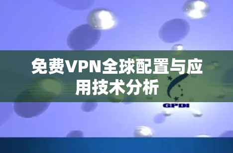 免费VPN全球配置与应用技术分析