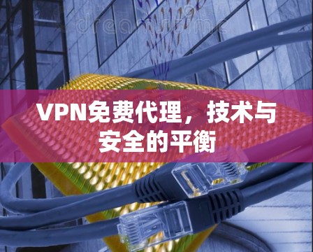 VPN免费代理,技术与安全的平衡 VPN免费代理,技术与安全的平衡