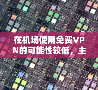 在机场使用免费VPN的可能性较低,主要原因包括以下几点 在机场使用免费VPN的可能性较低,主要原因包括以下几点