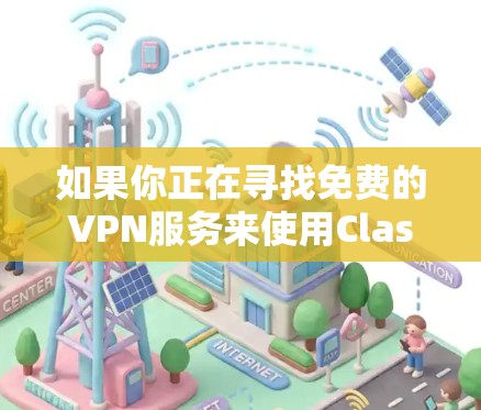 如果你正在寻找免费的VPN服务来使用Clash，或者想了解Clash和免费VPN的关系，这里有一些信息可能会对你有帮助
