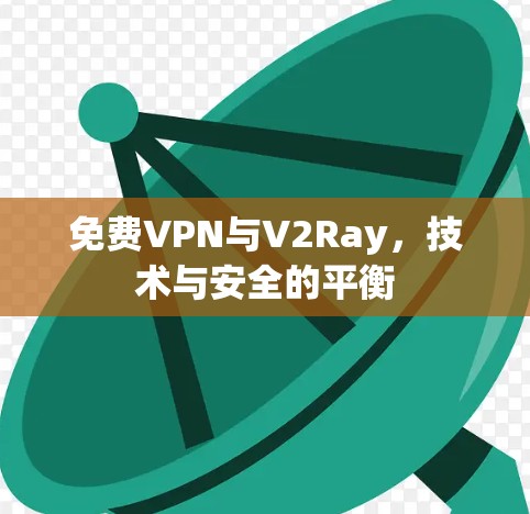 免费VPN与V2Ray,技术与安全的平衡 免费VPN与V2Ray,技术与安全的平衡