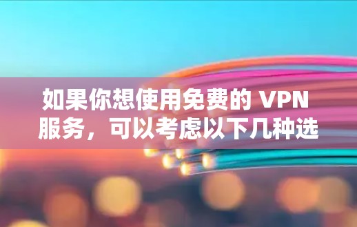 如果你想使用免费的 VPN 服务,可以考虑以下几种选择 如果你想使用免费的 VPN 服务,可以考虑以下几种选择