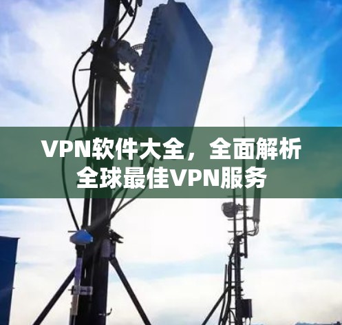 VPN软件大全，全面解析全球最佳VPN服务