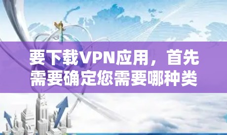 要下载VPN应用,首先需要确定您需要哪种类型的VPN服务。常见的VPN类型包括 要下载VPN应用,首先需要确定您需要哪种类型的VPN服务。常见的VPN类型包括