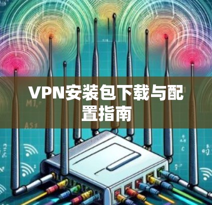 VPN安装包下载与配置指南