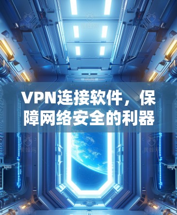 VPN连接软件，保障网络安全的利器