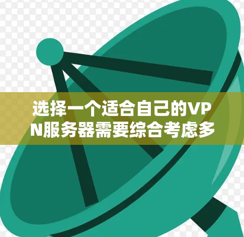 选择一个适合自己的VPN服务器需要综合考虑多个因素,以下是根据您的需求整理出的解决方案 选择一个适合自己的VPN服务器需要综合考虑多个因素,以下是根据您的需求整理出的解决方案