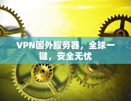 VPN国外服务器,全球一键,安全无忧 VPN国外服务器,全球一键,安全无忧