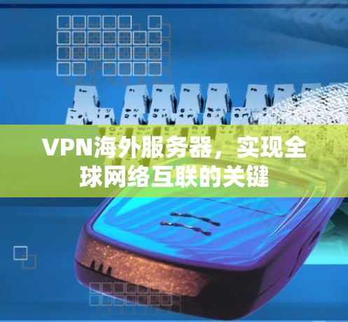 VPN海外服务器，实现全球网络互联的关键