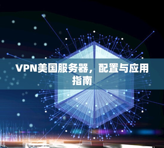 VPN美国服务器,配置与应用指南 VPN美国服务器,配置与应用指南