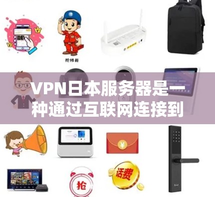 VPN日本服务器是一种通过互联网连接到日本的服务器，允许用户在匿名或加密的方式访问互联网。以下是关于VPN日本服务器的一些详细信息