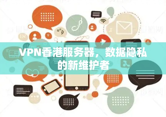 VPN香港服务器，数据隐私的新维护者