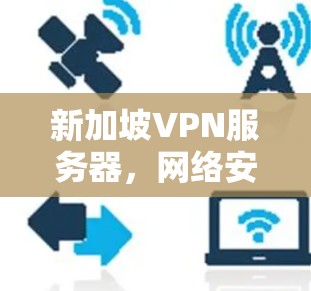 新加坡VPN服务器，网络安全与数据隐私的最佳选择