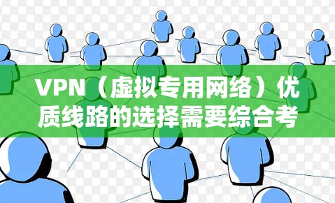 VPN（虚拟专用网络）优质线路的选择需要综合考虑多个因素，包括速度、稳定性、隐私保护、服务器分布等。以下是一些关键点，帮助你找到一条优质的VPN线路