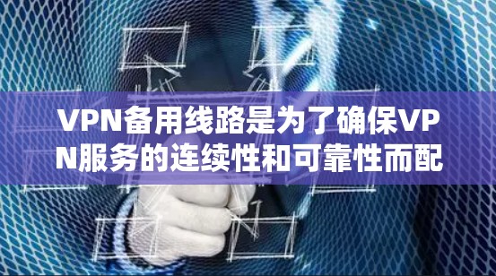 VPN备用线路是为了确保VPN服务的连续性和可靠性而配置的多条独立连接路径,防止主线路故障或网络不稳定导致的业务中断。以下是关于VPN备用线路的详细分析 VPN备用线路是为了确保VPN服务的连续性和可靠性而配置的多条独立连接路径,防止主线路故障或网络不稳定导致的业务中断。以下是关于VPN备用线路的详细分析