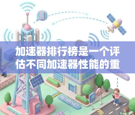 加速器排行榜是一个评估不同加速器性能的重要工具，特别是在深度学习和数据处理领域。以下是对加速器排行榜的详细分析和解释