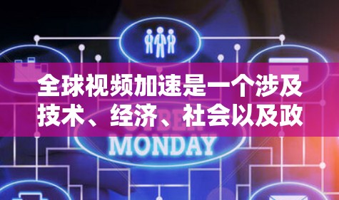 全球视频加速是一个涉及技术、经济、社会以及政策的复杂趋势，其核心在于通过技术手段提升视频内容的传播速度和用户体验。以下是对这一趋势的详细分析