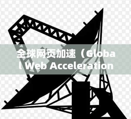 全球网页加速（Global Web Acceleration,GWA）是一种通过部署缓存服务器在全球多个位置，来提升网页访问速度的技术。以下是对全球网页加速的详细分析