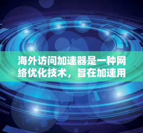 海外访问加速器是一种网络优化技术，旨在加速用户访问国外服务器或资源的速度。以下是对海外访问加速器的详细分析