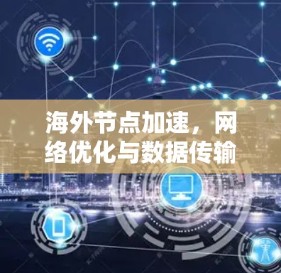 海外节点加速,网络优化与数据传输效率提升策略 海外节点加速,网络优化与数据传输效率提升策略