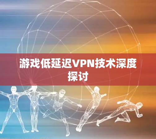 游戏低延迟VPN技术深度探讨