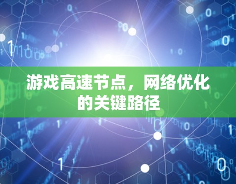 游戏高速节点,网络优化的关键路径 游戏高速节点,网络优化的关键路径