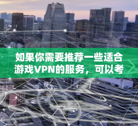 如果你需要推荐一些适合游戏VPN的服务，可以考虑以下几款知名且受欢迎的VPN服务