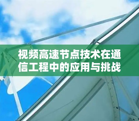 视频高速节点技术在通信工程中的应用与挑战 视频高速节点技术在通信工程中的应用与挑战