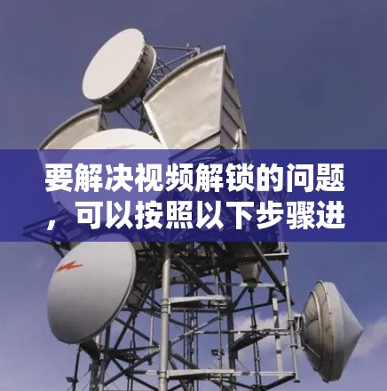要解决视频解锁的问题,可以按照以下步骤进行 要解决视频解锁的问题,可以按照以下步骤进行