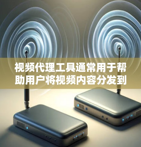 视频代理工具通常用于帮助用户将视频内容分发到其他平台或进行视频转码、优化等操作。以下是一些常见的视频代理工具和解决方案