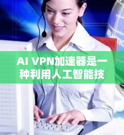 AI VPN加速器是一种利用人工智能技术优化VPN性能的解决方案,旨在通过实时分析网络状况,自适应地调整VPN配置,以提升数据传输速度和稳定性。以下是对AI VPN加速器的详细分析和总结 AI VPN加速器是一种利用人工智能技术优化VPN性能的解决方案,旨在通过实时分析网络状况,自适应地调整VPN配置,以提升数据传输速度和稳定性。以下是对AI VPN加速器的详细分析和总结
