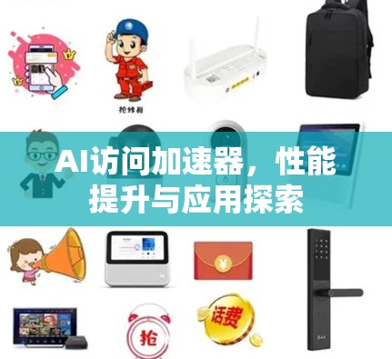 AI访问加速器，性能提升与应用探索
