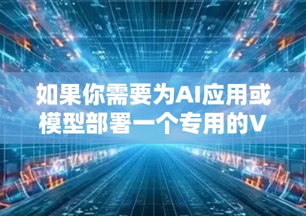 如果你需要为AI应用或模型部署一个专用的VPN节点,以下是一些关键点和建议 如果你需要为AI应用或模型部署一个专用的VPN节点,以下是一些关键点和建议