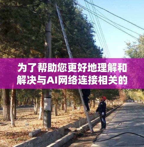 为了帮助您更好地理解和解决与AI网络连接相关的问题,以下是分类、工具和技术的详细说明 为了帮助您更好地理解和解决与AI网络连接相关的问题,以下是分类、工具和技术的详细说明