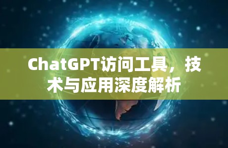 ChatGPT访问工具，技术与应用深度解析