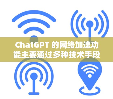 ChatGPT 的网络加速功能主要通过多种技术手段来提升其响应速度和用户体验。以下是实现网络加速的关键方法和技术 ChatGPT 的网络加速功能主要通过多种技术手段来提升其响应速度和用户体验。以下是实现网络加速的关键方法和技术